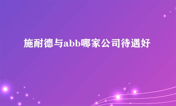 施耐德与abb哪家公司待遇好