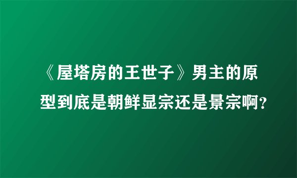 《屋塔房的王世子》男主的原型到底是朝鲜显宗还是景宗啊？