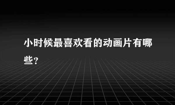 小时候最喜欢看的动画片有哪些？