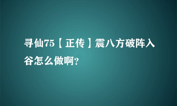 寻仙75【正传】震八方破阵入谷怎么做啊？