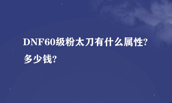 DNF60级粉太刀有什么属性?多少钱?