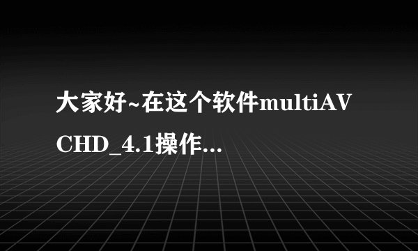 大家好~在这个软件multiAVCHD_4.1操作时出现提示“应用程序发生异常,未知软件异常(0x0eedfade),位置”