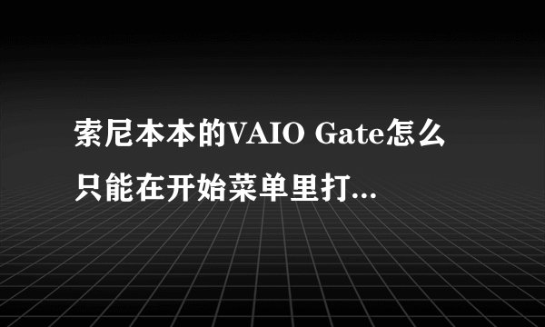索尼本本的VAIO Gate怎么只能在开始菜单里打开,之前开机都有啊?