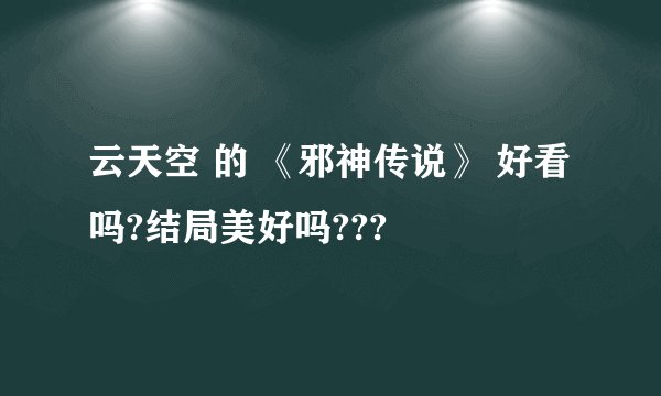 云天空 的 《邪神传说》 好看吗?结局美好吗???