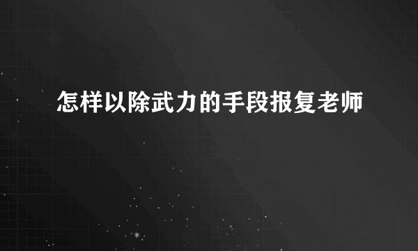 怎样以除武力的手段报复老师