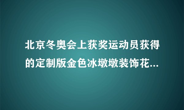 北京冬奥会上获奖运动员获得的定制版金色冰墩墩装饰花环是 金色冰墩墩的简介
