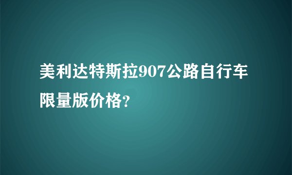 美利达特斯拉907公路自行车限量版价格？