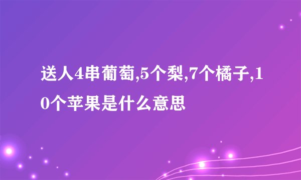 送人4串葡萄,5个梨,7个橘子,10个苹果是什么意思
