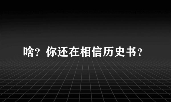 啥？你还在相信历史书？