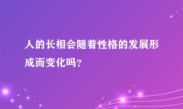 人的长相会随着性格的发展形成而变化吗？