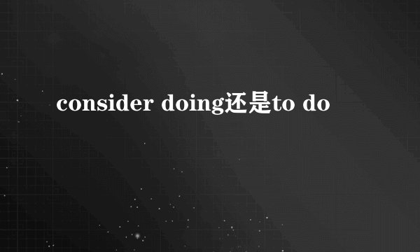 consider doing还是to do
