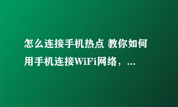 怎么连接手机热点 教你如何用手机连接WiFi网络，同时建立WiFi热点的方法