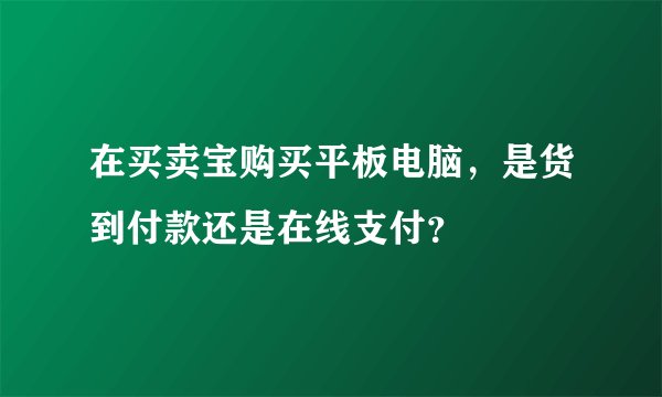 在买卖宝购买平板电脑，是货到付款还是在线支付？