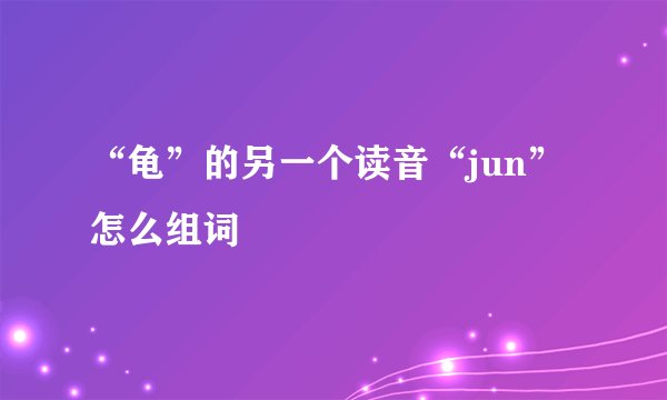 “龟”的另一个读音“jun”怎么组词