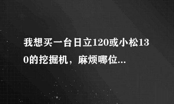 我想买一台日立120或小松130的挖掘机，麻烦哪位前辈告诉我哪个好？关注油耗和质量