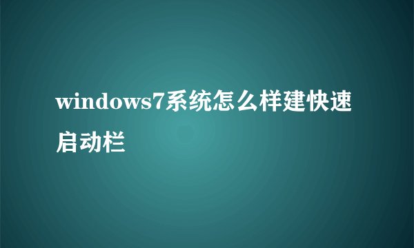 windows7系统怎么样建快速启动栏