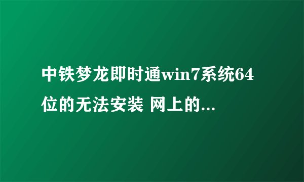 中铁梦龙即时通win7系统64位的无法安装 网上的方法都试过，直接拷别人的文件夹也失败