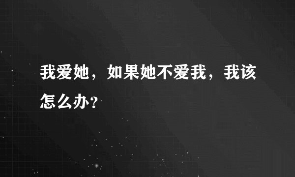 我爱她，如果她不爱我，我该怎么办？