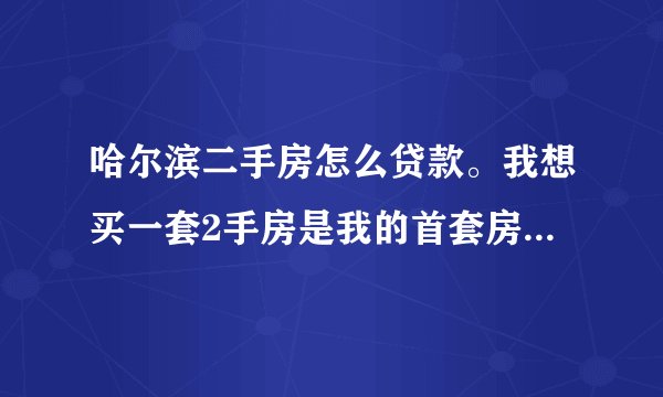 哈尔滨二手房怎么贷款。我想买一套2手房是我的首套房子大约75万，卖家也同意我贷款，我有固定工作，