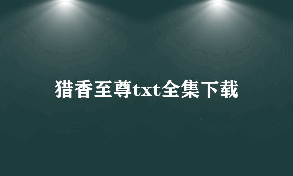 猎香至尊txt全集下载