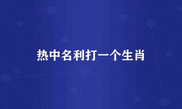 热中名利打一个生肖