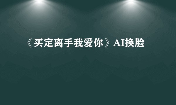 《买定离手我爱你》AI换脸