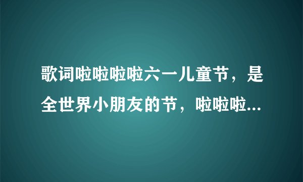 歌词啦啦啦啦六一儿童节，是全世界小朋友的节，啦啦啦啦六一儿童节，开心唱全世界，歌名叫么？