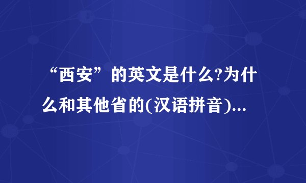 “西安”的英文是什么?为什么和其他省的(汉语拼音)不一样?