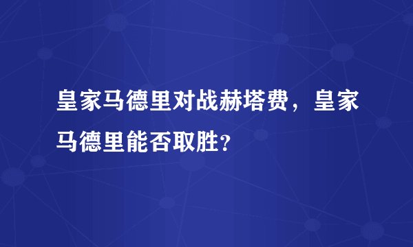 皇家马德里对战赫塔费，皇家马德里能否取胜？