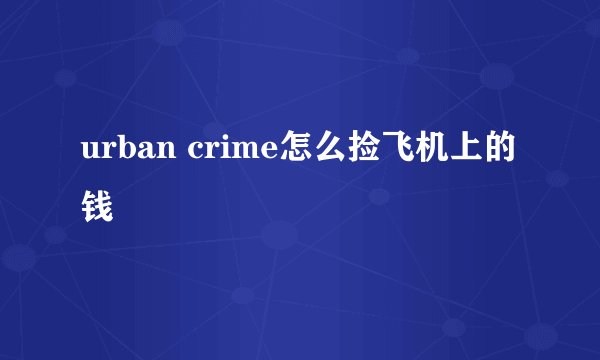 urban crime怎么捡飞机上的钱