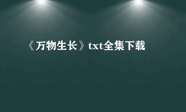 《万物生长》txt全集下载