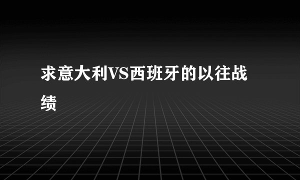 求意大利VS西班牙的以往战绩