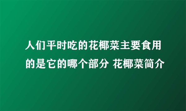 人们平时吃的花椰菜主要食用的是它的哪个部分 花椰菜简介