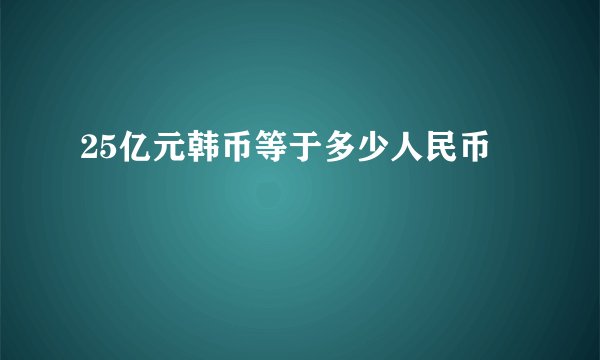 25亿元韩币等于多少人民币