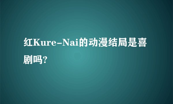 红Kure-Nai的动漫结局是喜剧吗?