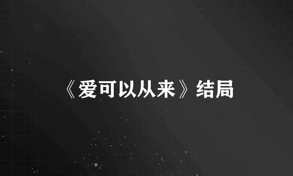 《爱可以从来》结局