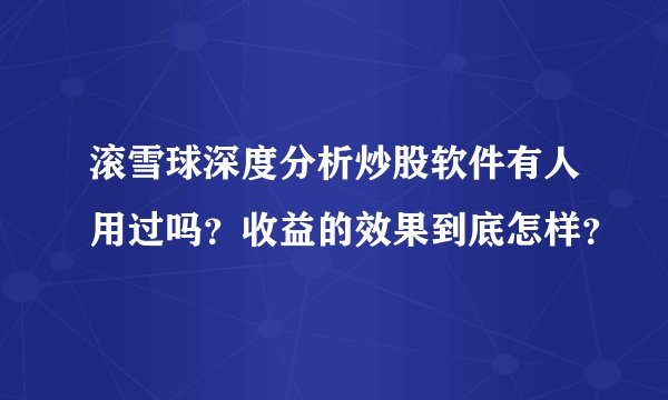 滚雪球深度分析炒股软件有人用过吗？收益的效果到底怎样？