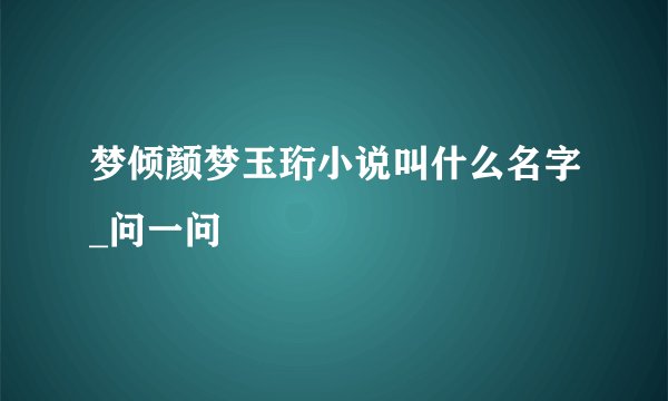 梦倾颜梦玉珩小说叫什么名字_问一问