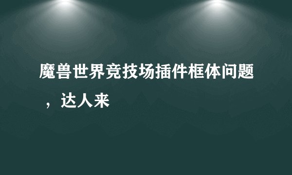 魔兽世界竞技场插件框体问题 ，达人来