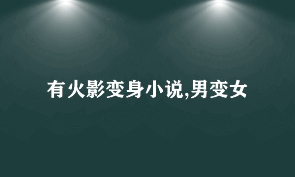 有火影变身小说,男变女