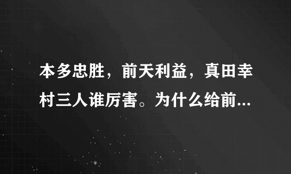 本多忠胜，前天利益，真田幸村三人谁厉害。为什么给前天利益战国第一奇人的称号