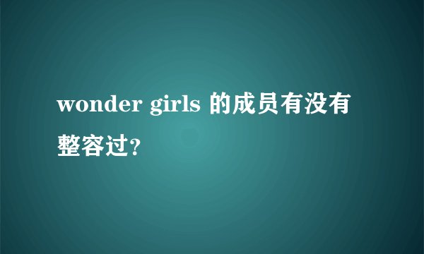 wonder girls 的成员有没有整容过？
