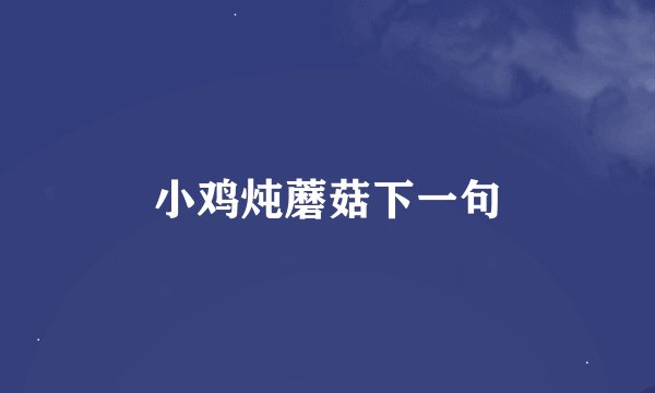 小鸡炖蘑菇下一句