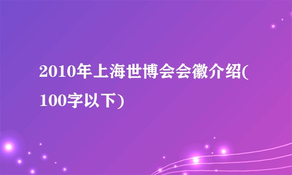 2010年上海世博会会徽介绍(100字以下)