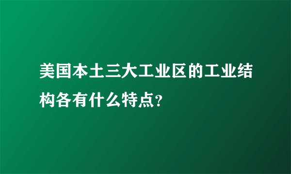 美国本土三大工业区的工业结构各有什么特点？