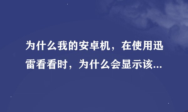 为什么我的安卓机，在使用迅雷看看时，为什么会显示该片暂不支持本设备播放？