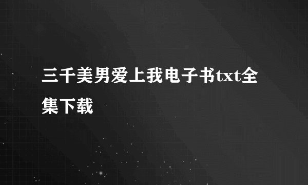 三千美男爱上我电子书txt全集下载