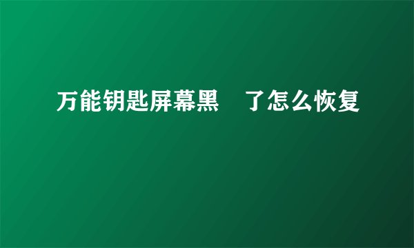 万能钥匙屏幕黑屛了怎么恢复