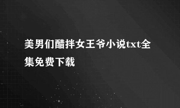 美男们醋拌女王爷小说txt全集免费下载