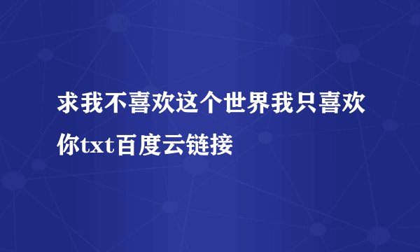 求我不喜欢这个世界我只喜欢你txt百度云链接